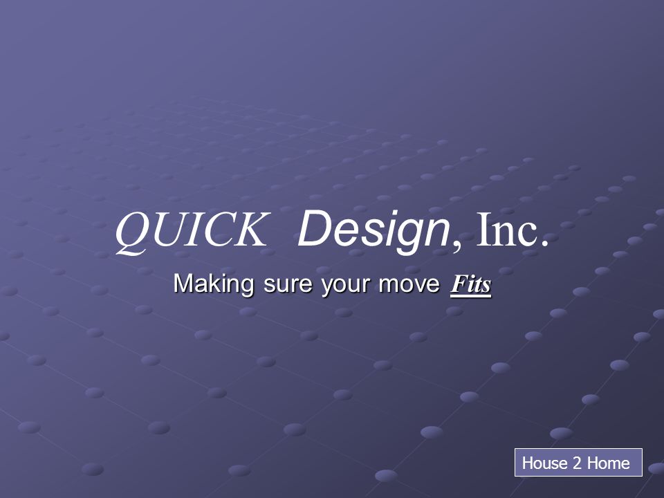 QUICK Design, Inc. Making sure your move Fits House 2 Home