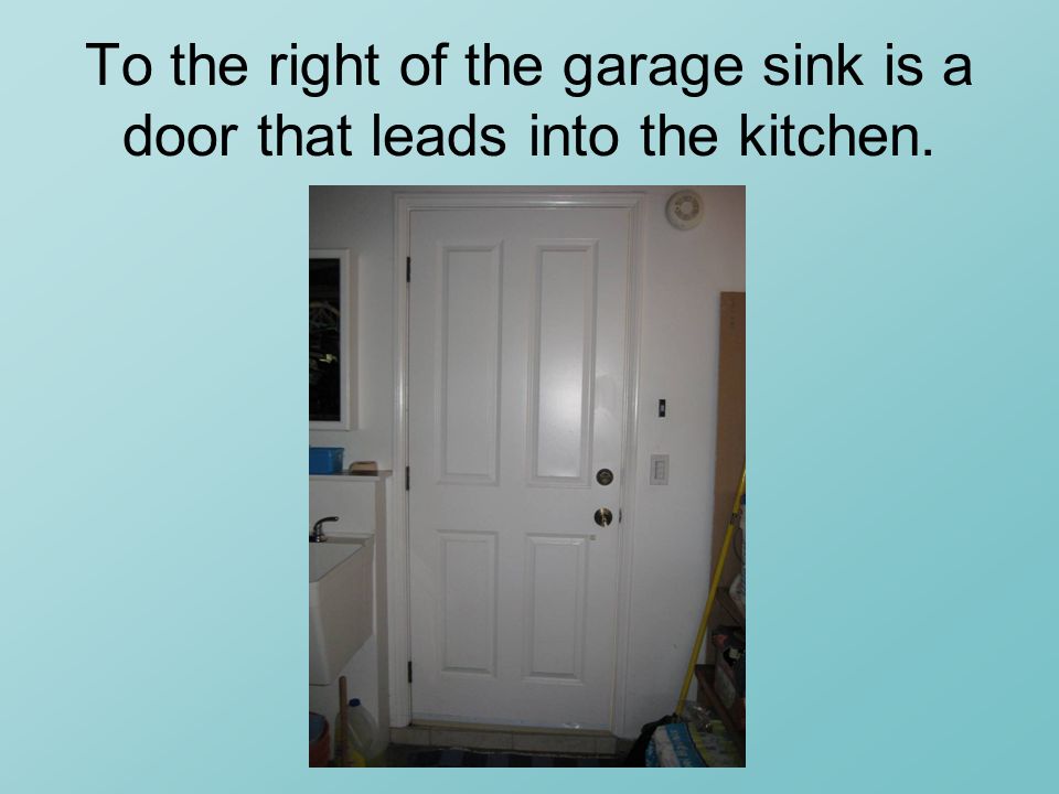 To the right of the garage sink is a door that leads into the kitchen.