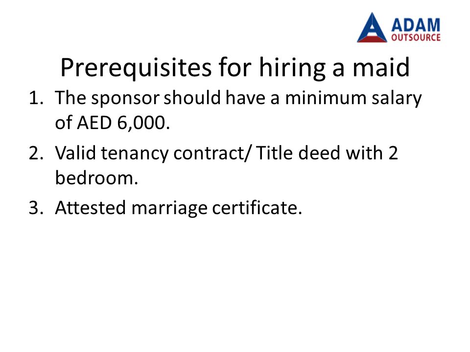 Prerequisites for hiring a maid 1.The sponsor should have a minimum salary of AED 6,000.