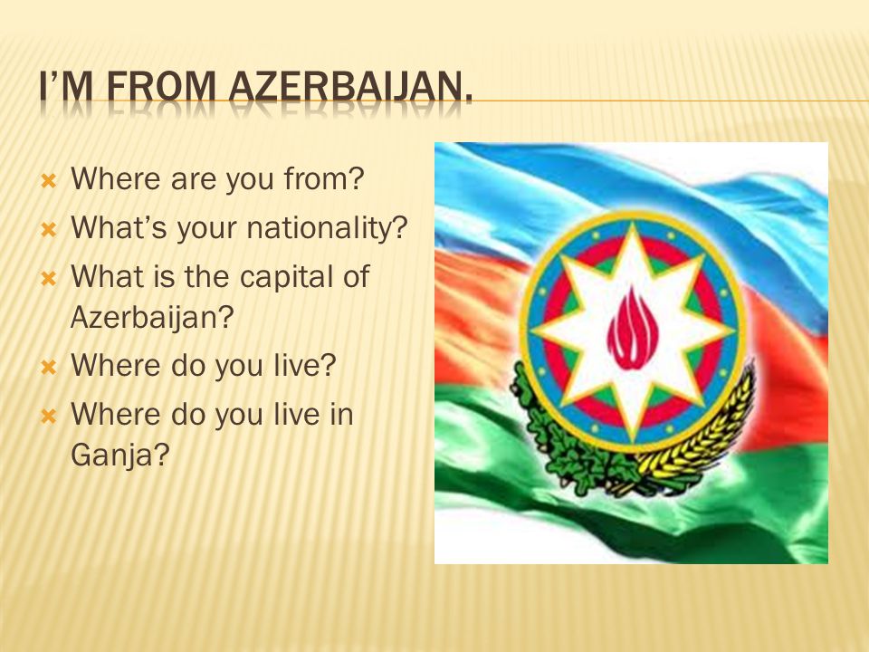  Where are you from.  What’s your nationality.  What is the capital of Azerbaijan.