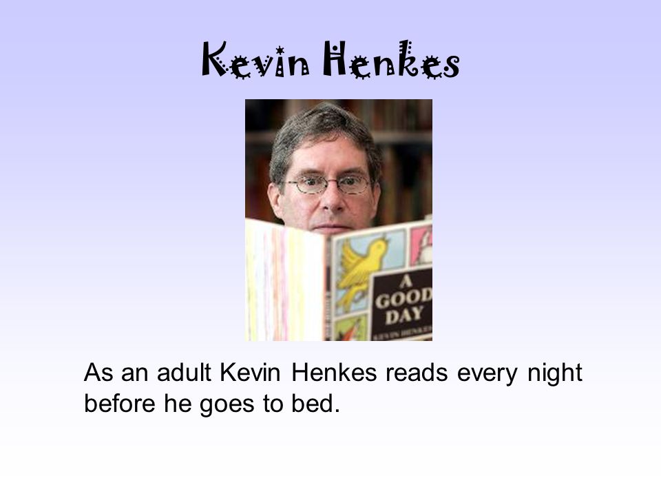 Kevin Henkes As an adult Kevin Henkes reads every night before he goes to bed.
