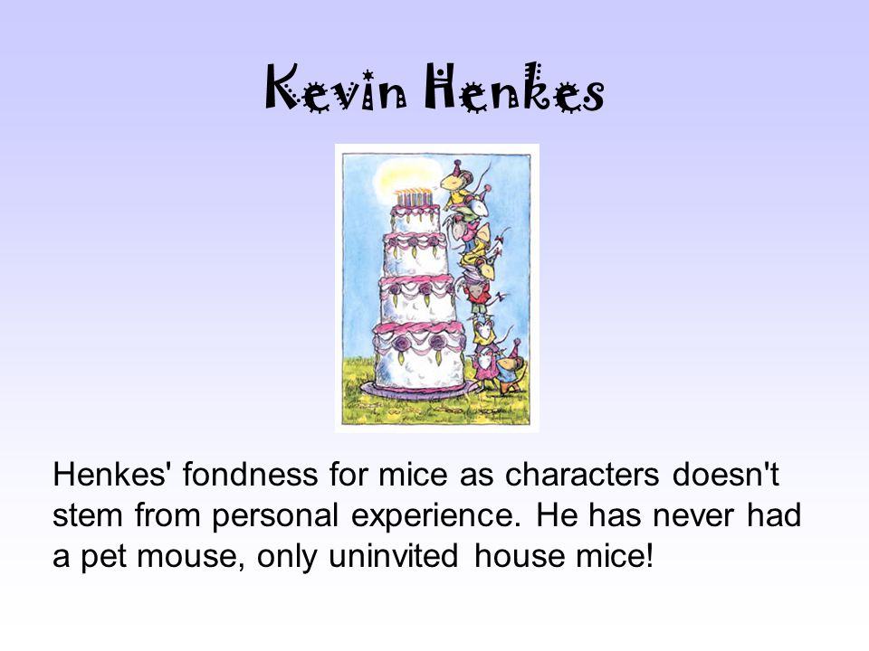 Kevin Henkes Henkes fondness for mice as characters doesn t stem from personal experience.