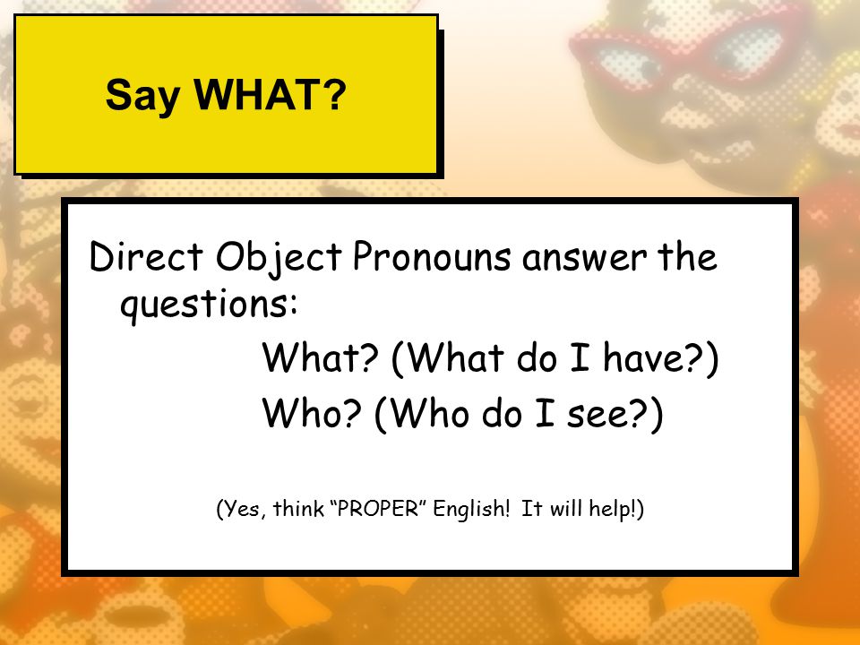 Say WHAT. Direct Object Pronouns answer the questions: What.