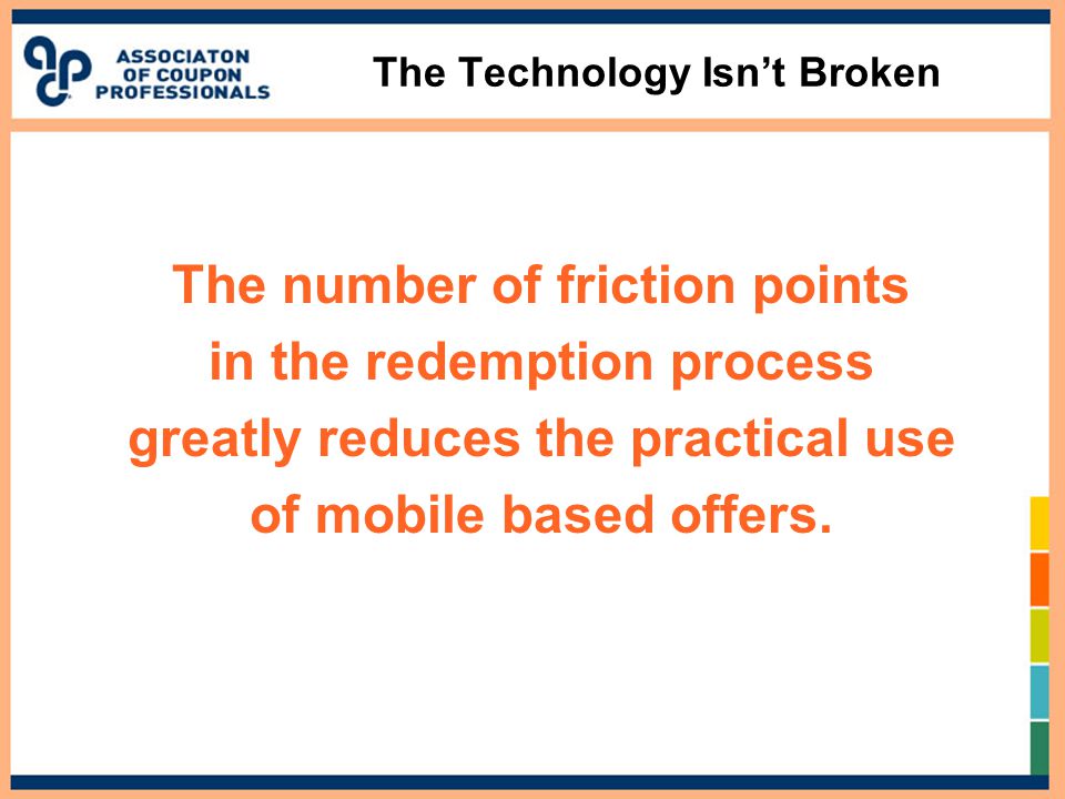 The Technology Isn’t Broken The number of friction points in the redemption process greatly reduces the practical use of mobile based offers.