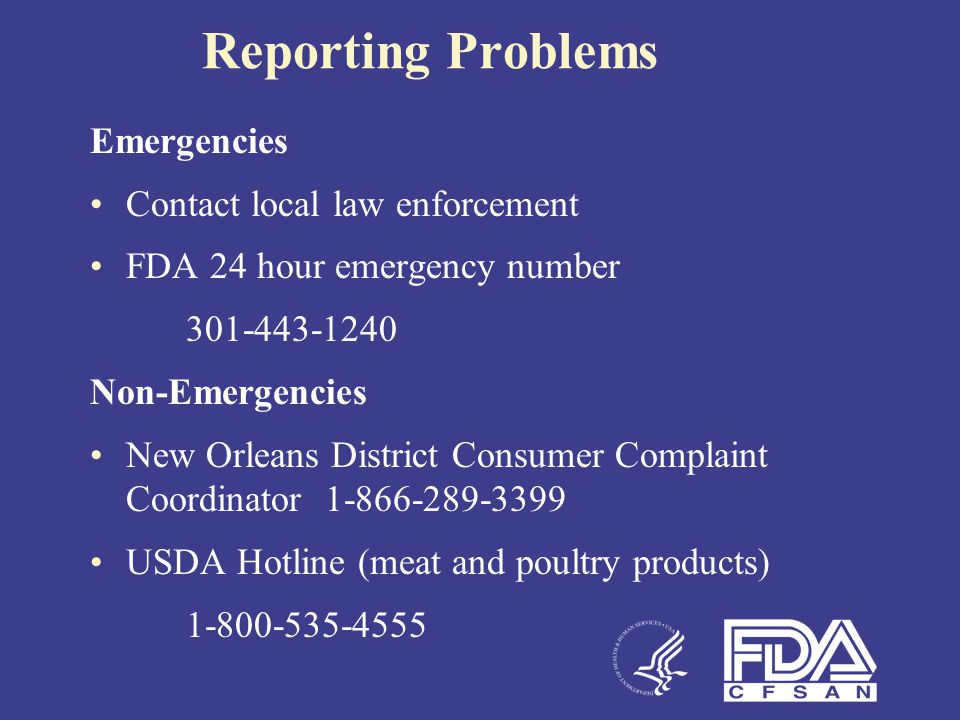 Reporting Problems Emergencies Contact local law enforcement FDA 24 hour emergency number Non-Emergencies New Orleans District Consumer Complaint Coordinator USDA Hotline (meat and poultry products)