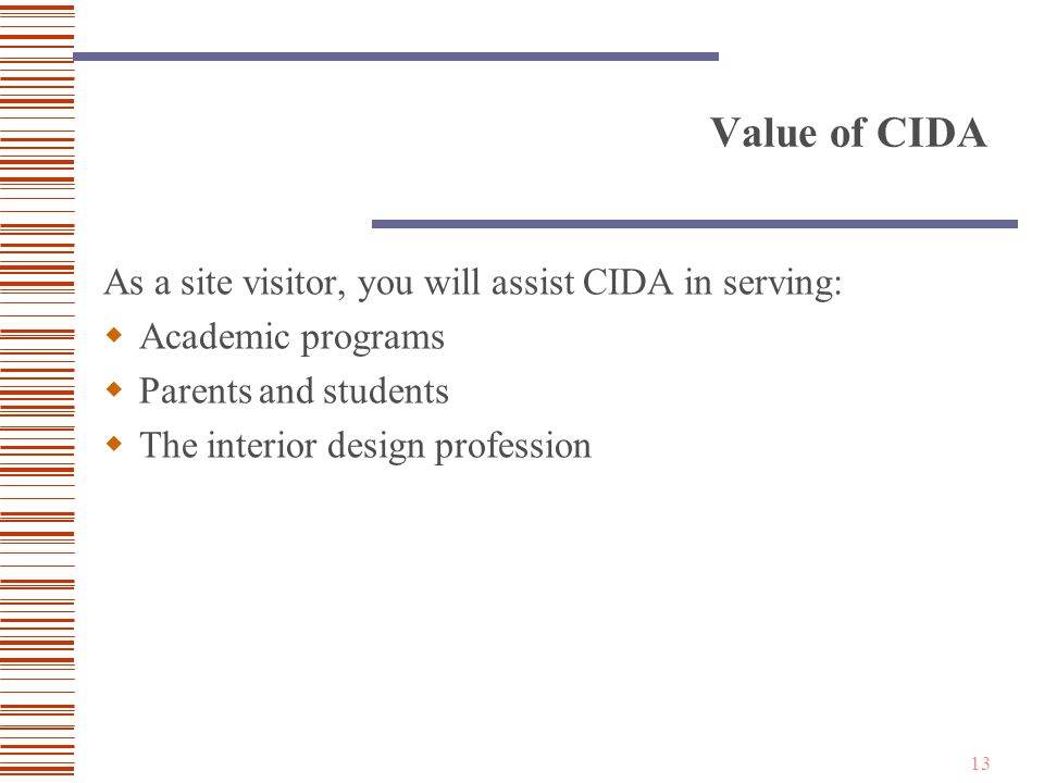 13 Value of CIDA As a site visitor, you will assist CIDA in serving:  Academic programs  Parents and students  The interior design profession