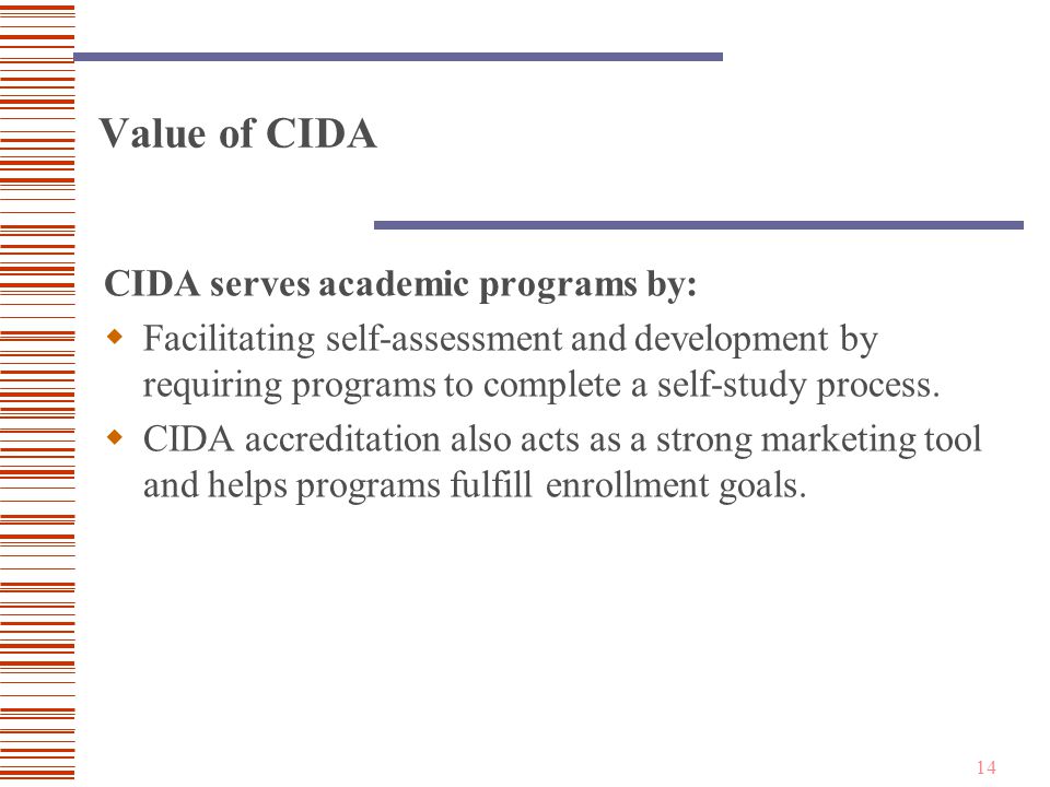 14 Value of CIDA CIDA serves academic programs by:  Facilitating self-assessment and development by requiring programs to complete a self-study process.