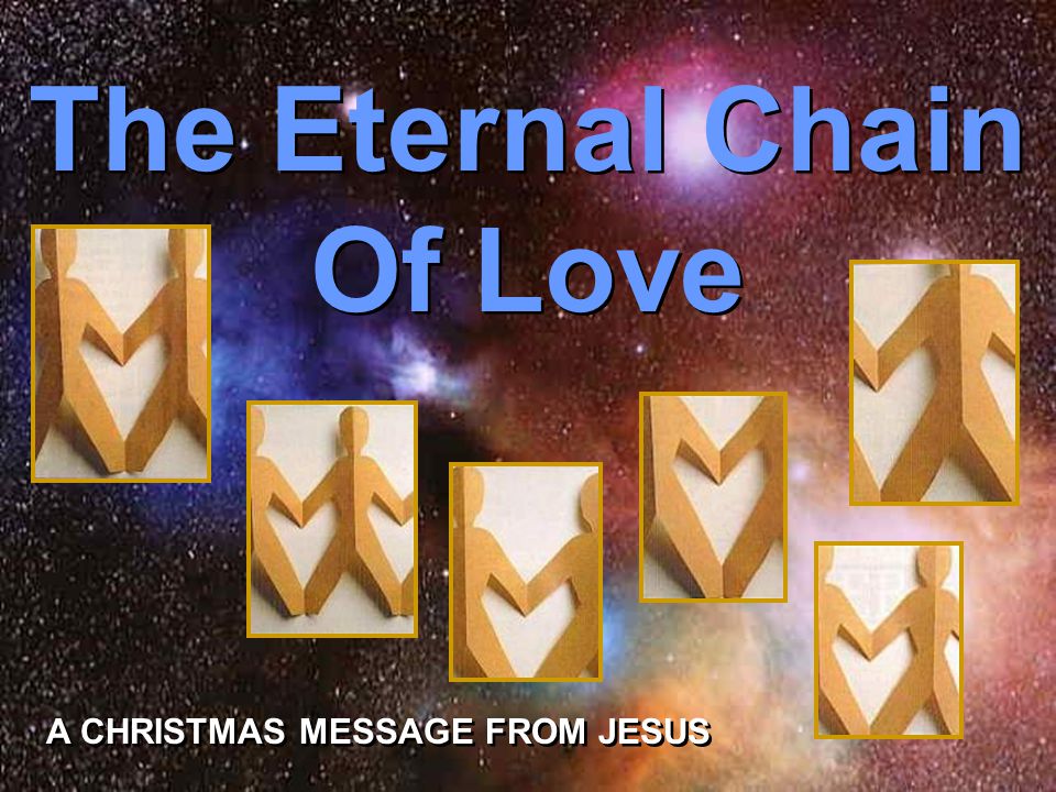 The Eternal Chain Of Love The Eternal Chain Of Love A CHRISTMAS MESSAGE FROM JESUS A CHRISTMAS MESSAGE FROM JESUS