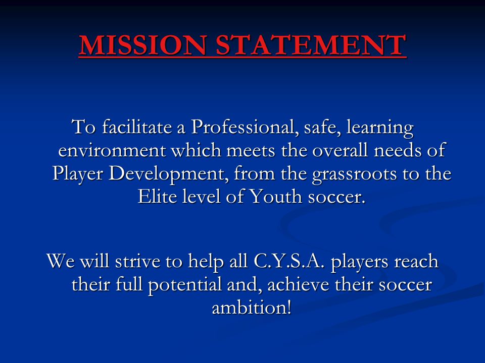 MISSION STATEMENT To facilitate a Professional, safe, learning environment which meets the overall needs of Player Development, from the grassroots to the Elite level of Youth soccer.