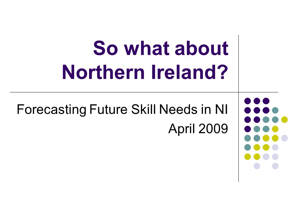 So what about Northern Ireland Forecasting Future Skill Needs in NI April 2009