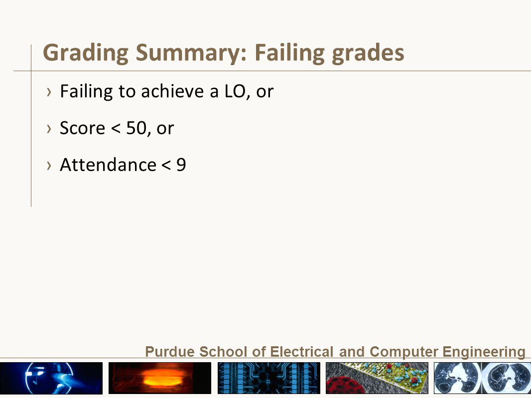 Purdue School of Electrical and Computer Engineering Grading Summary: Failing grades › Failing to achieve a LO, or › Score < 50, or › Attendance < 9