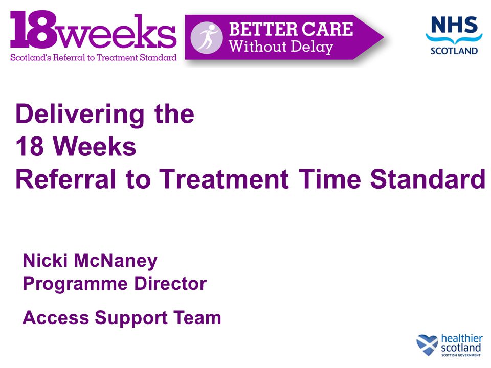 Delivering the 18 Weeks Referral to Treatment Time Standard Nicki McNaney Programme Director Access Support Team