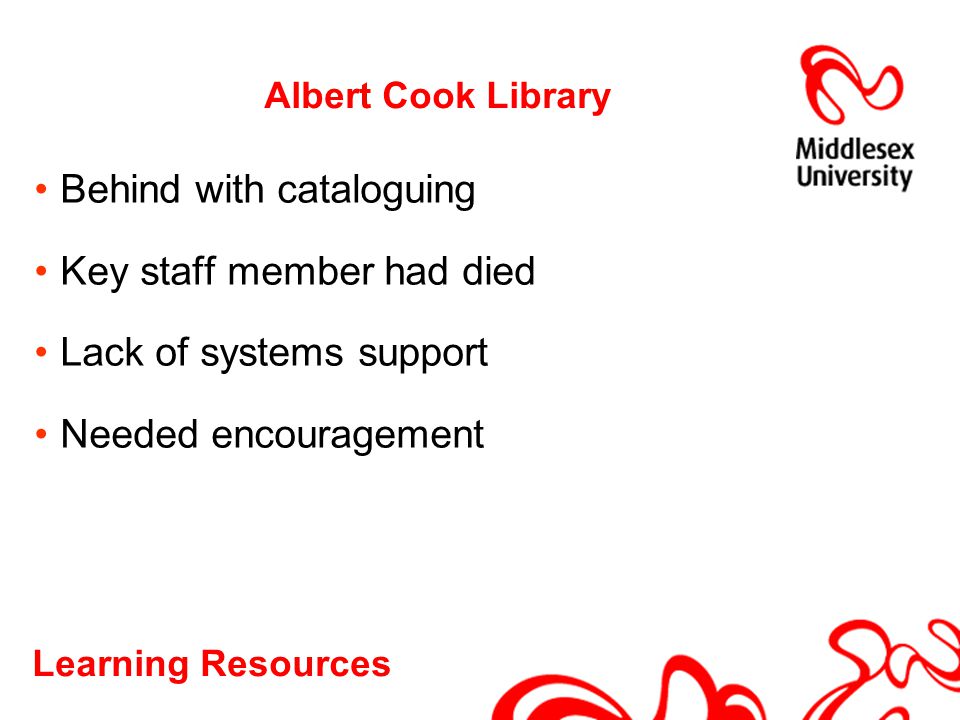 Learning Resources Albert Cook Library Behind with cataloguing Key staff member had died Lack of systems support Needed encouragement