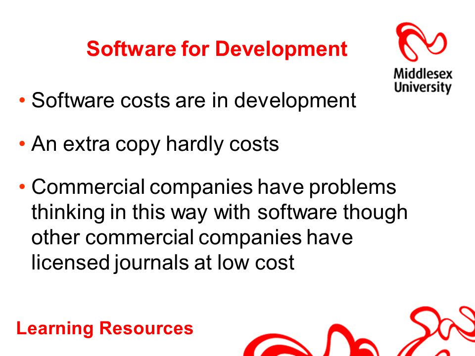 Learning Resources Software for Development Software costs are in development An extra copy hardly costs Commercial companies have problems thinking in this way with software though other commercial companies have licensed journals at low cost