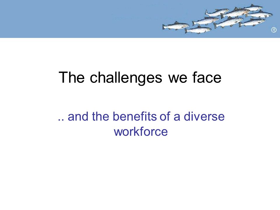 The challenges we face.. and the benefits of a diverse workforce