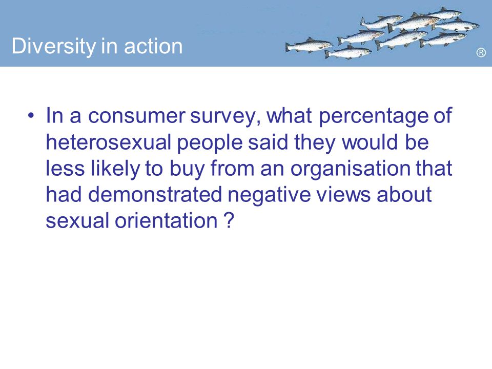 Diversity in action In a consumer survey, what percentage of heterosexual people said they would be less likely to buy from an organisation that had demonstrated negative views about sexual orientation