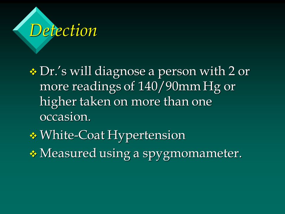 Detection v Dr.’s will diagnose a person with 2 or more readings of 140/90mm Hg or higher taken on more than one occasion.