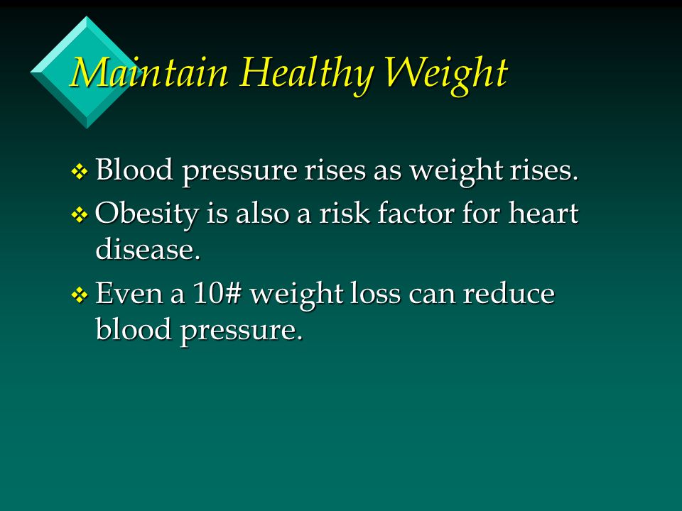 Maintain Healthy Weight v Blood pressure rises as weight rises.