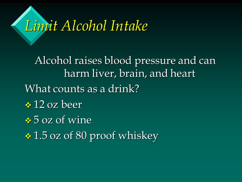 Limit Alcohol Intake Alcohol raises blood pressure and can harm liver, brain, and heart What counts as a drink.