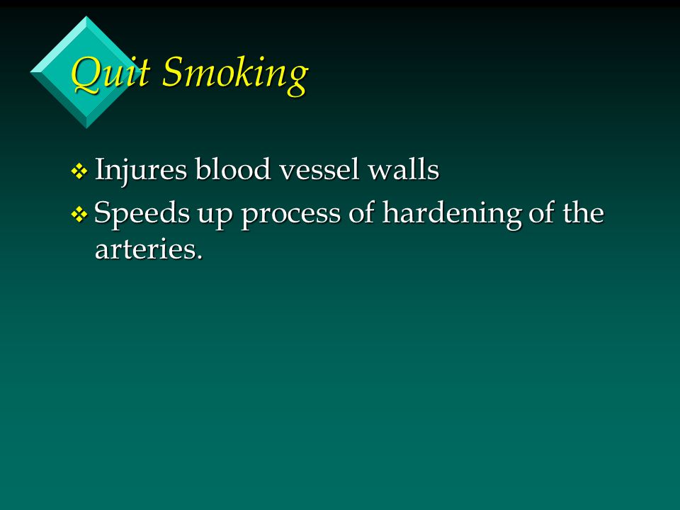 Quit Smoking v Injures blood vessel walls v Speeds up process of hardening of the arteries.