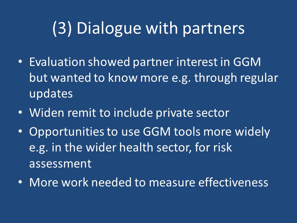 (3) Dialogue with partners Evaluation showed partner interest in GGM but wanted to know more e.g.