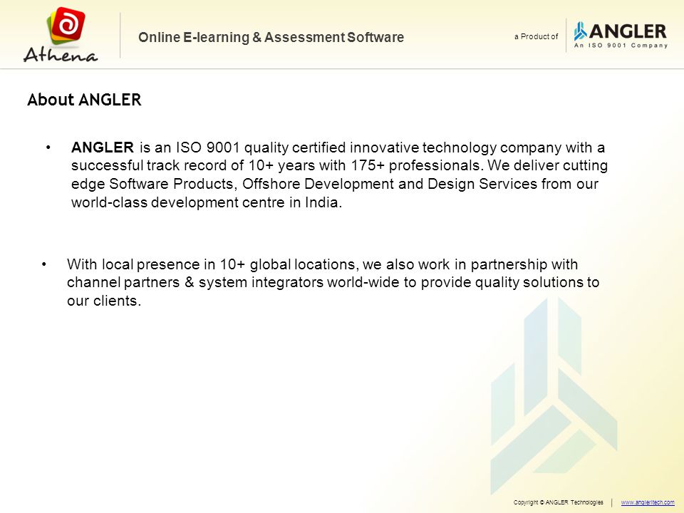 Online E-learning & Assessment Software a Product of Copyright © ANGLER Technologieswww.angleritech.com About ANGLER ANGLER is an ISO 9001 quality certified innovative technology company with a successful track record of 10+ years with 175+ professionals.