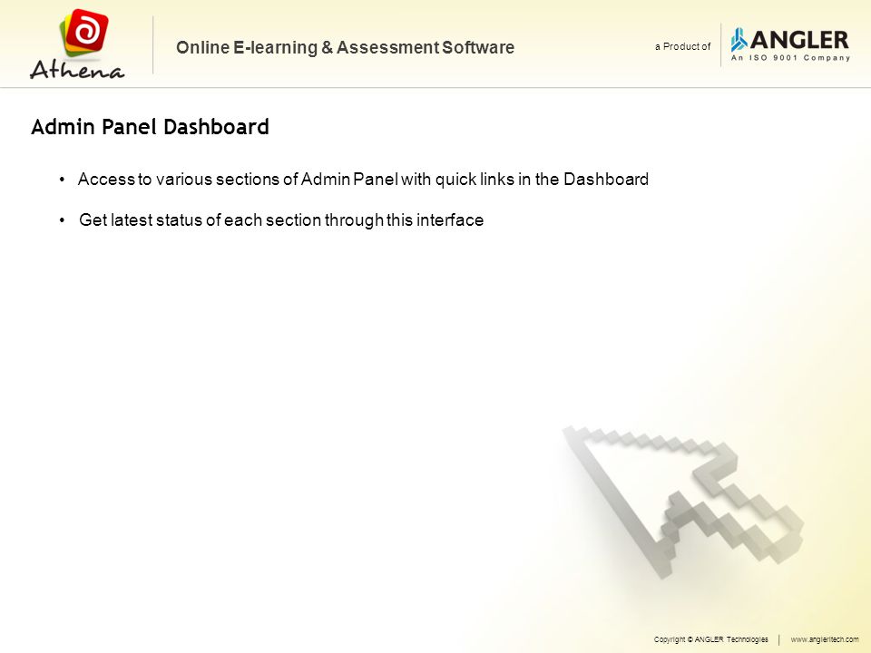 Online E-learning & Assessment Software a Product of Access to various sections of Admin Panel with quick links in the Dashboard Get latest status of each section through this interface Copyright © ANGLER Technologieswww.angleritech.com Admin Panel Dashboard