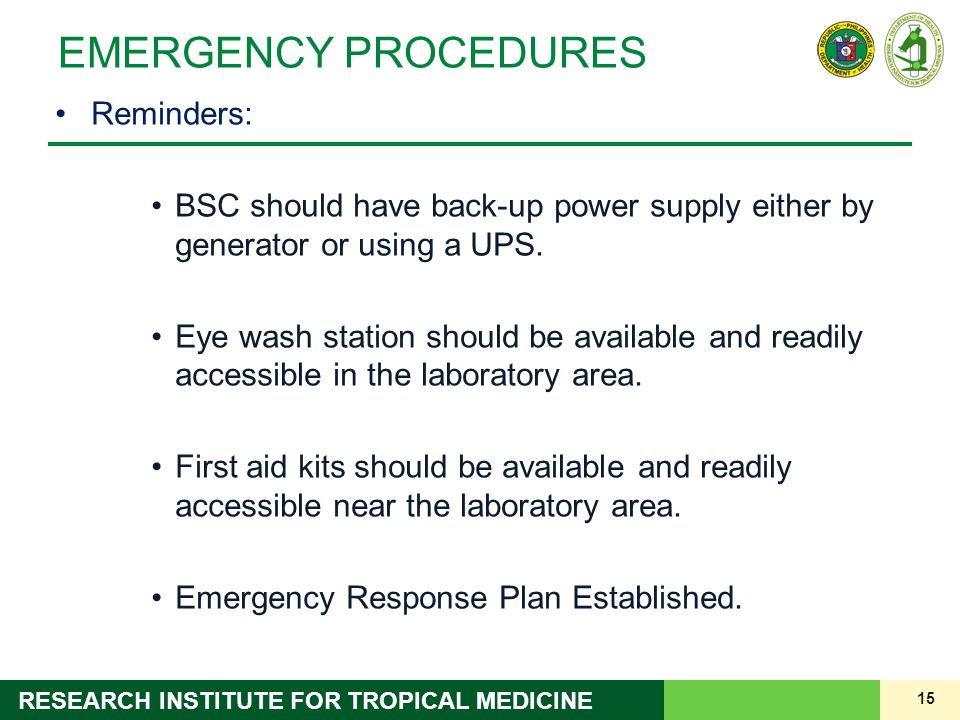 15 RESEARCH INSTITUTE FOR TROPICAL MEDICINE EMERGENCY PROCEDURES Reminders: BSC should have back-up power supply either by generator or using a UPS.