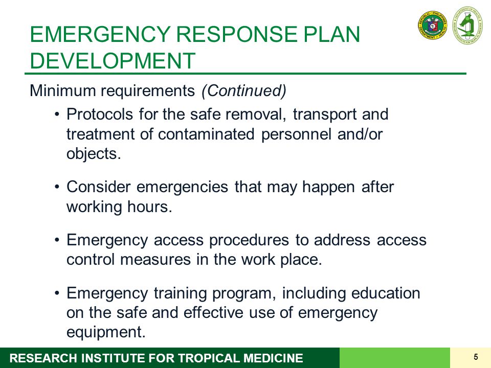5 RESEARCH INSTITUTE FOR TROPICAL MEDICINE EMERGENCY RESPONSE PLAN DEVELOPMENT Minimum requirements (Continued) Protocols for the safe removal, transport and treatment of contaminated personnel and/or objects.