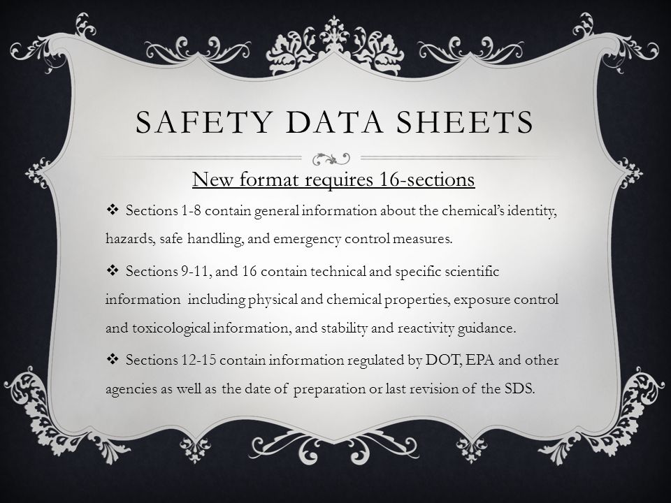 SAFETY DATA SHEETS  Sections 1-8 contain general information about the chemical’s identity, hazards, safe handling, and emergency control measures.