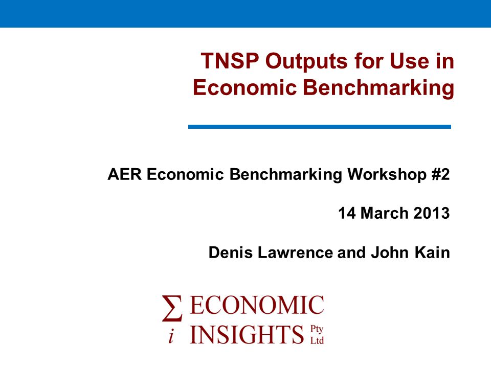 TNSP Outputs for Use in Economic Benchmarking AER Economic Benchmarking Workshop #2 14 March 2013 Denis Lawrence and John Kain