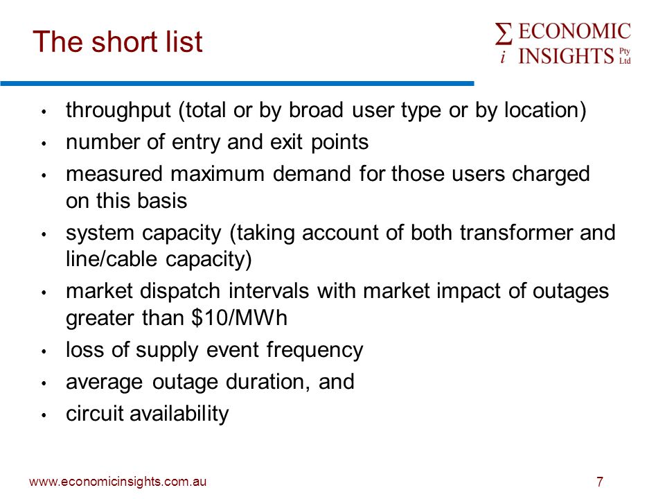7 The short list throughput (total or by broad user type or by location) number of entry and exit points measured maximum demand for those users charged on this basis system capacity (taking account of both transformer and line/cable capacity) market dispatch intervals with market impact of outages greater than $10/MWh loss of supply event frequency average outage duration, and circuit availability
