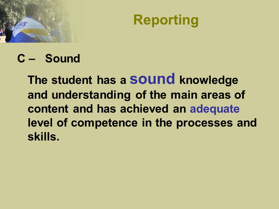 C –Sound The student has a sound knowledge and understanding of the main areas of content and has achieved an adequate level of competence in the processes and skills.