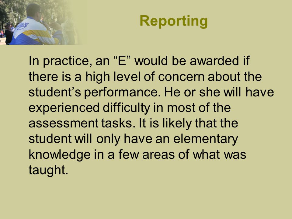 In practice, an E would be awarded if there is a high level of concern about the student’s performance.