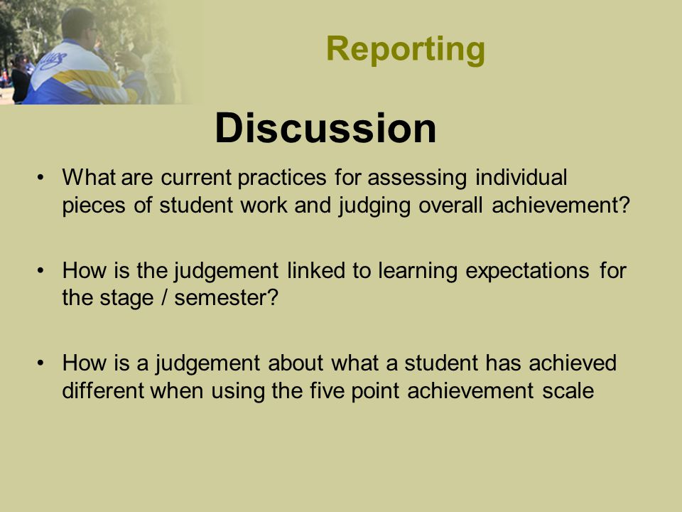 Discussion What are current practices for assessing individual pieces of student work and judging overall achievement.