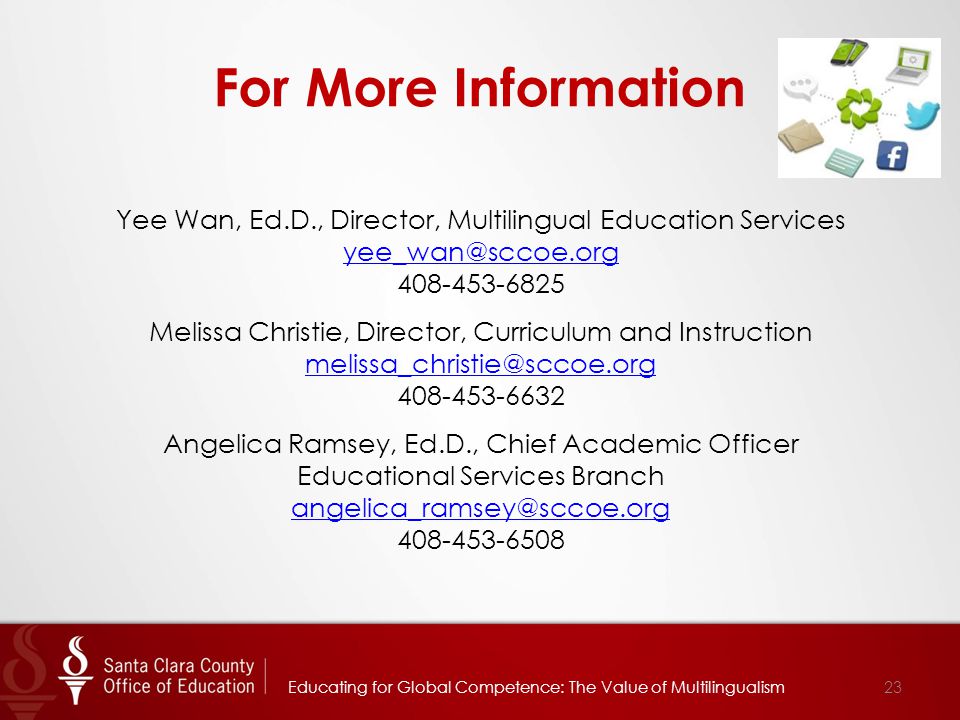 For More Information Yee Wan, Ed.D., Director, Multilingual Education Services Melissa Christie, Director, Curriculum and Instruction Angelica Ramsey, Ed.D., Chief Academic Officer Educational Services Branch Educating for Global Competence: The Value of Multilingualism