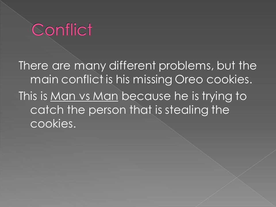 There are many different problems, but the main conflict is his missing Oreo cookies.