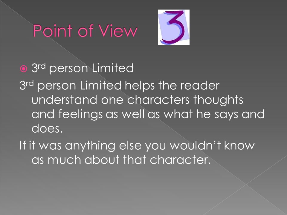  3 rd person Limited 3 rd person Limited helps the reader understand one characters thoughts and feelings as well as what he says and does.