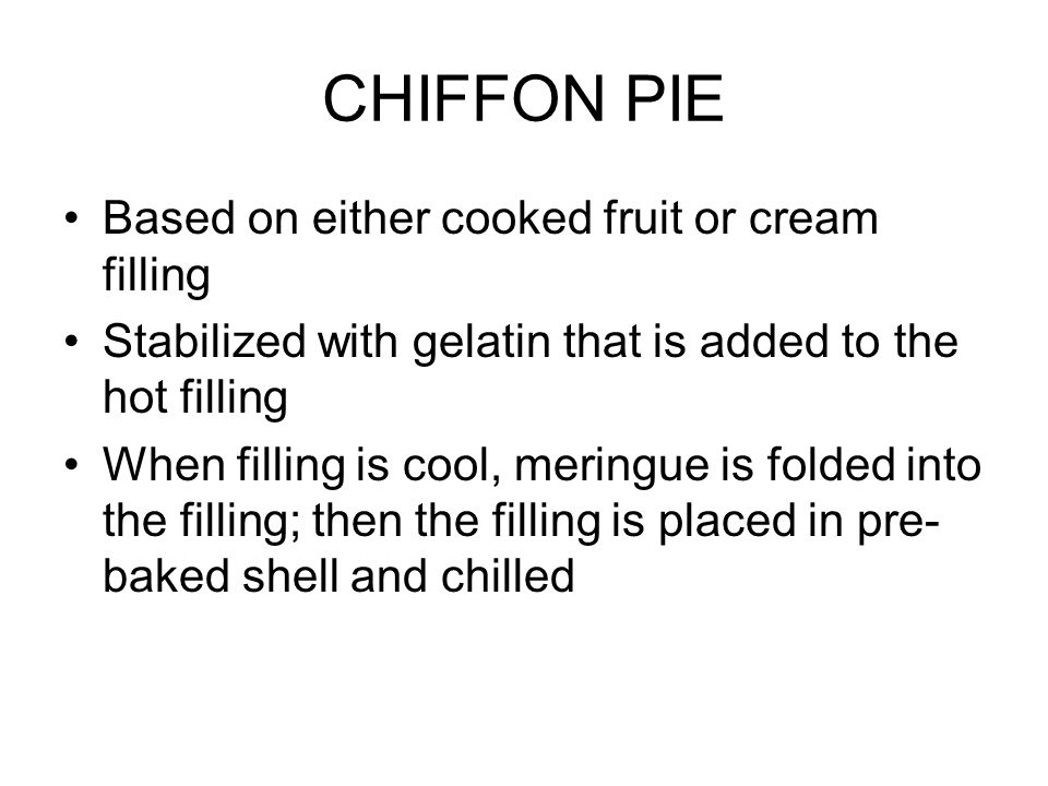 CHIFFON PIE Based on either cooked fruit or cream filling Stabilized with gelatin that is added to the hot filling When filling is cool, meringue is folded into the filling; then the filling is placed in pre- baked shell and chilled