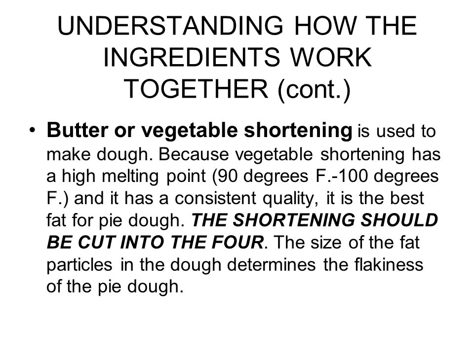 UNDERSTANDING HOW THE INGREDIENTS WORK TOGETHER (cont.) Butter or vegetable shortening is used to make dough.