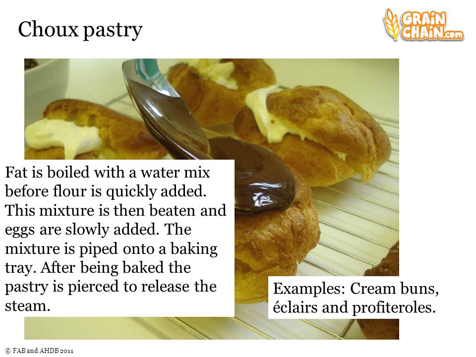 © FAB and AHDB 2011 Choux pastry Fat is boiled with a water mix before flour is quickly added.