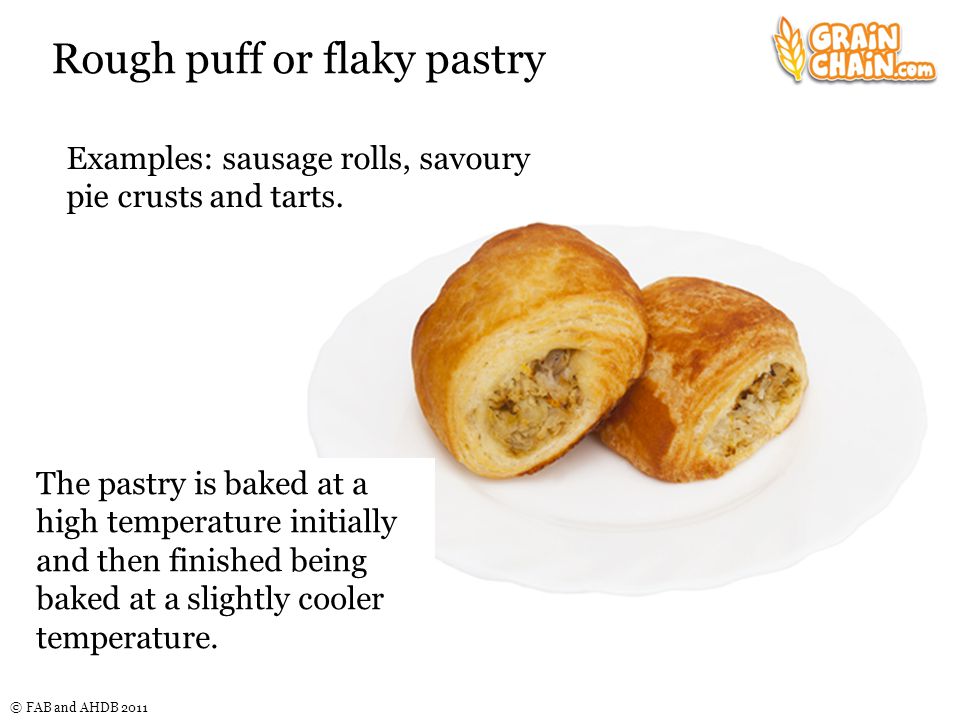 © FAB and AHDB 2011 Rough puff or flaky pastry The pastry is baked at a high temperature initially and then finished being baked at a slightly cooler temperature.