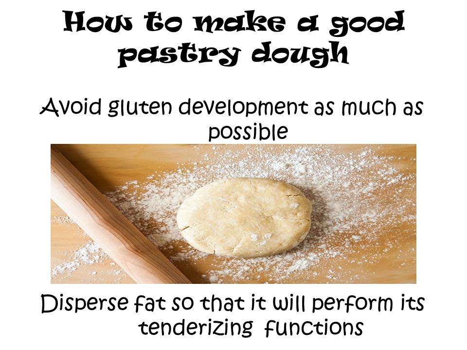 How to make a good pastry dough Avoid gluten development as much as possible Disperse fat so that it will perform its tenderizing functions