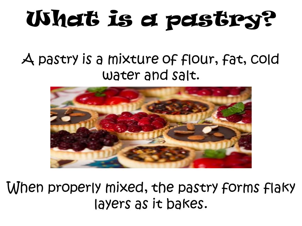 A pastry is a mixture of flour, fat, cold water and salt.