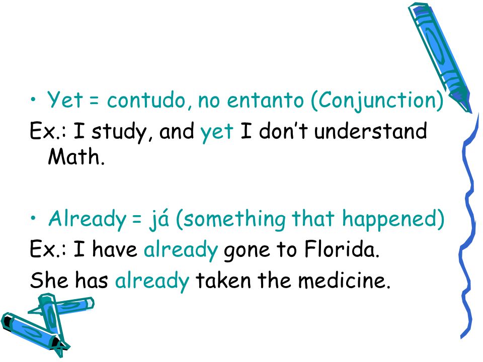 Yet = contudo, no entanto (Conjunction) Ex.: I study, and yet I don’t understand Math.