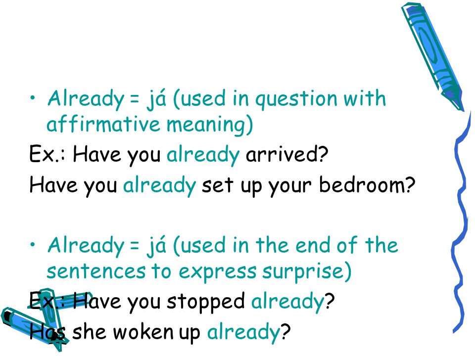 Already = já (used in question with affirmative meaning) Ex.: Have you already arrived.