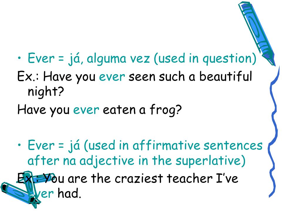 Ever = já, alguma vez (used in question) Ex.: Have you ever seen such a beautiful night.