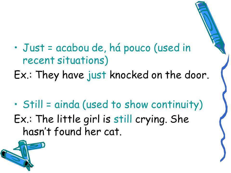 Just = acabou de, há pouco (used in recent situations) Ex.: They have just knocked on the door.