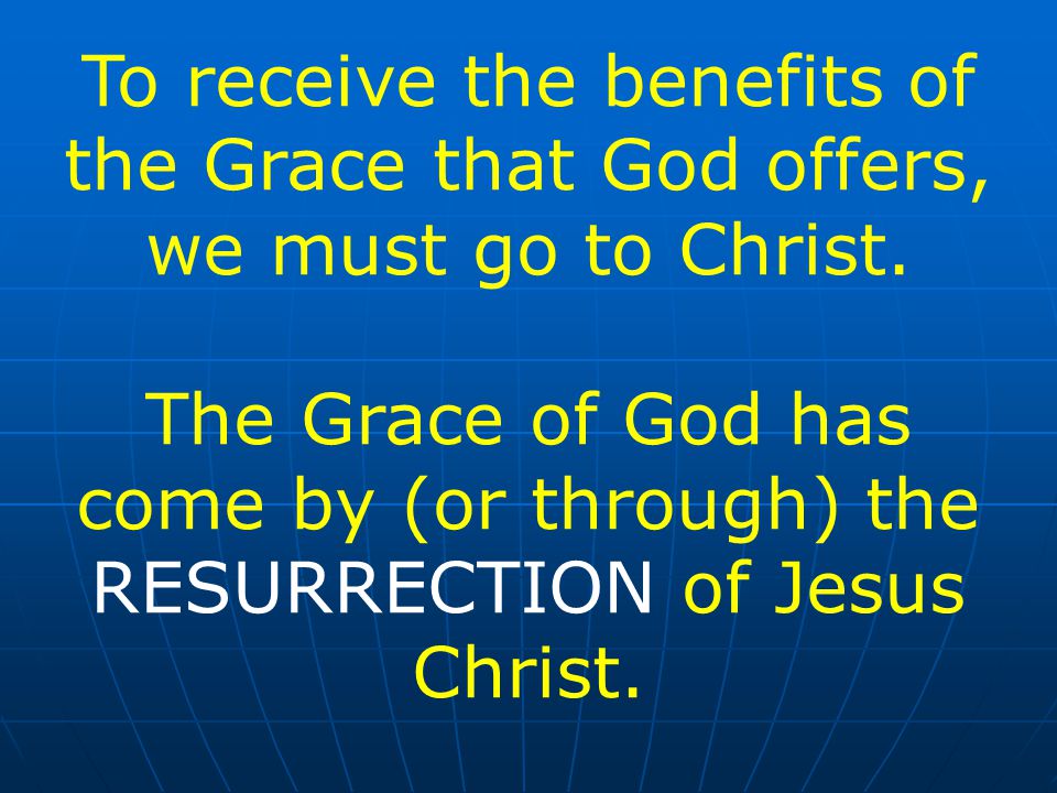 To receive the benefits of the Grace that God offers, we must go to Christ.