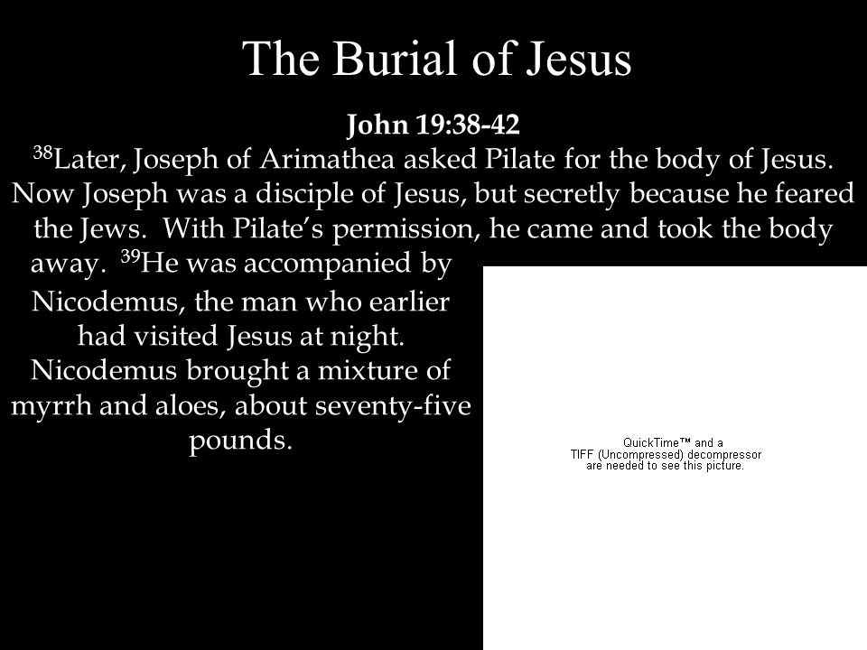 The Burial of Jesus John 19: Later, Joseph of Arimathea asked Pilate for the body of Jesus.